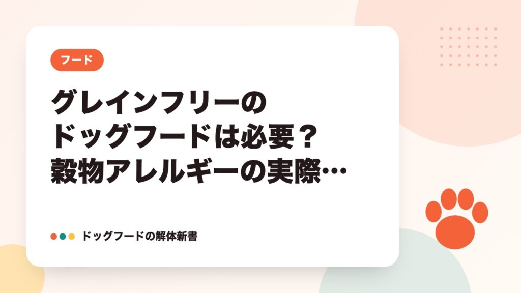 グレインフリーのドッグフードは必要?穀物アレルギーの実際と選ぶ基準