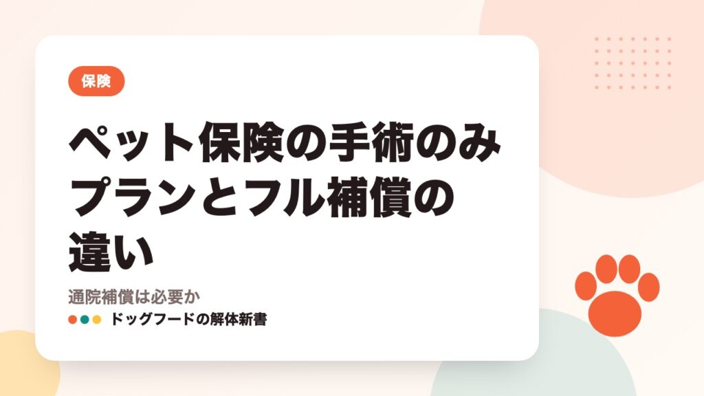 ペット保険の手術のみプランとフル補償の違い｜通院補償は必要か