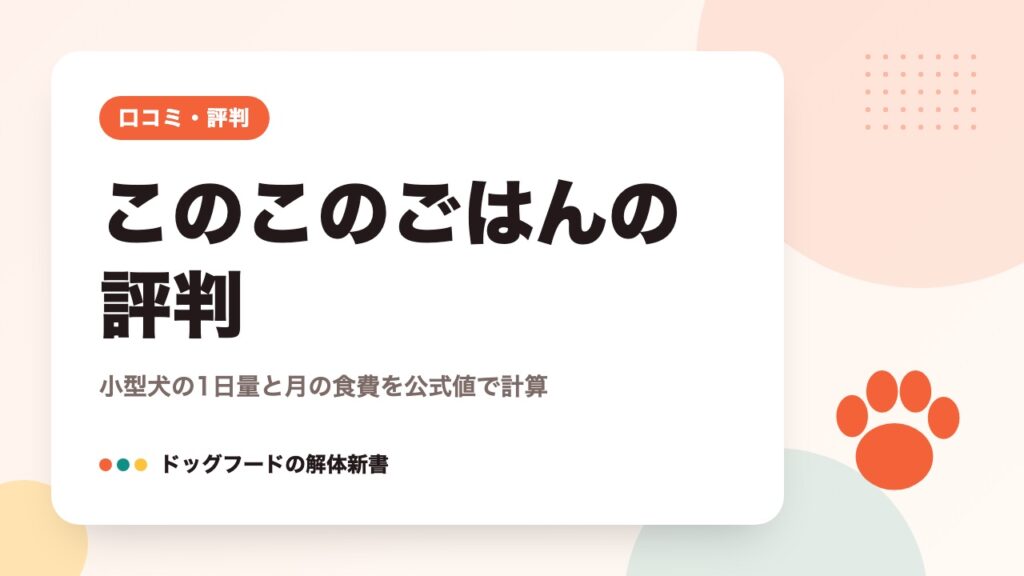 このこのごはんの評判｜小型犬の1日量と月の食費を公式値で計算